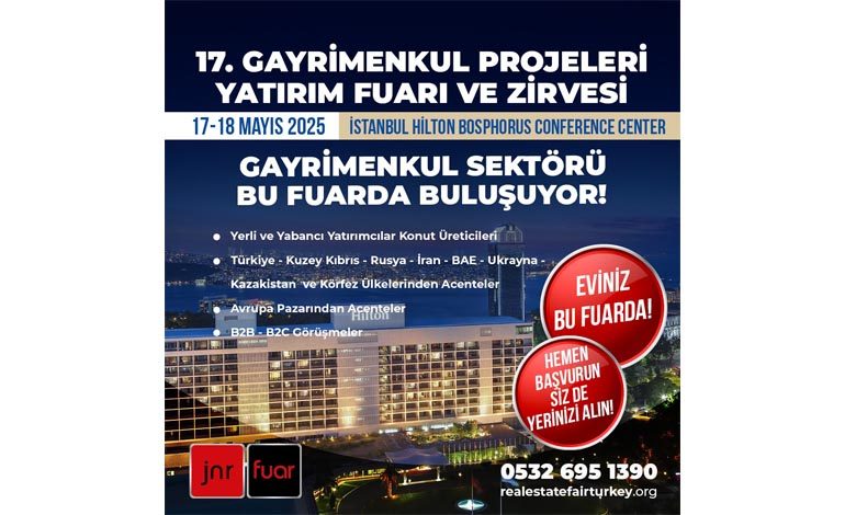 “17. Gayrimenkul Projeleri Yatırım Fuarı ve Zirvesi” 17-18 Mayıs 2025 İstanbul Hilton Bosphorus Conference Center’da Düzenleniyor