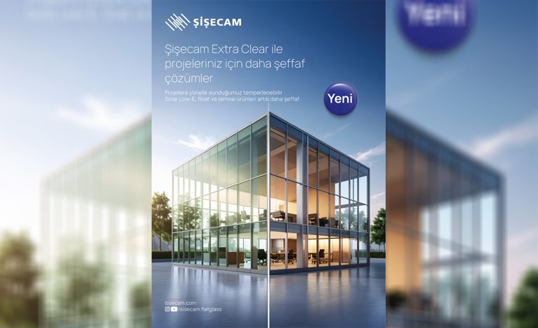 ŞİŞECAM, MİMARİ CAMDA ‘EXTRA CLEAR’ YENİ BİR DÖNEMİ BAŞLATIYO